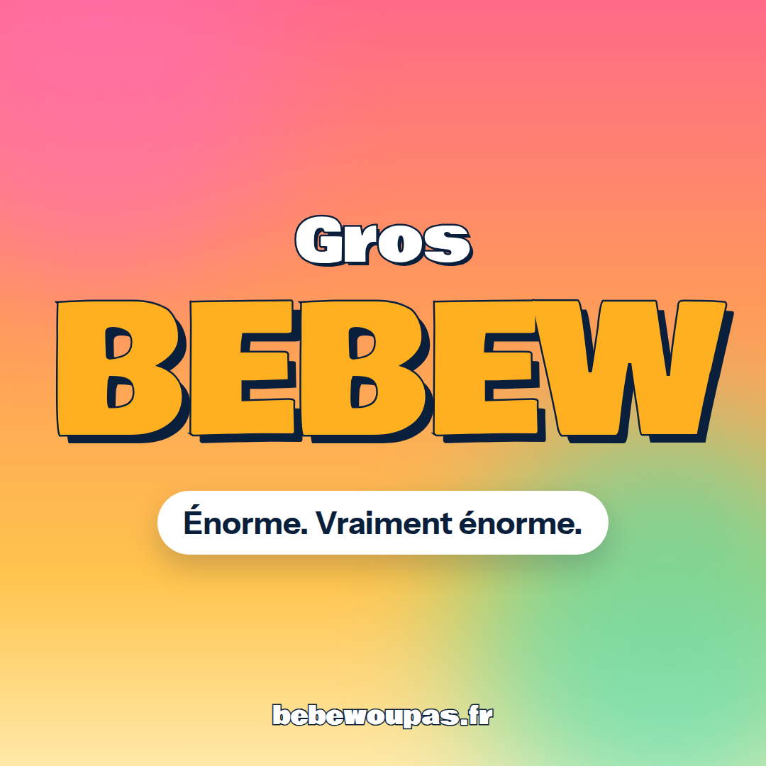 Meme « Gros bebew » : Énorme. Vraiment énorme.